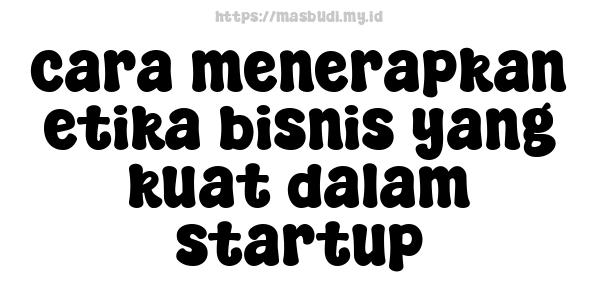 cara menerapkan etika bisnis yang kuat dalam startup