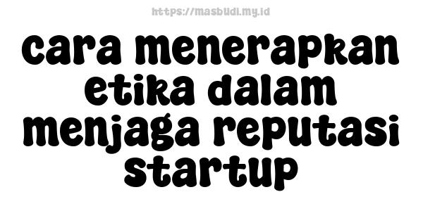 cara menerapkan etika dalam menjaga reputasi startup