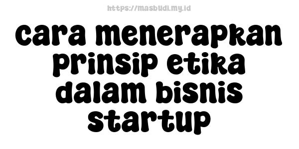 cara menerapkan prinsip etika dalam bisnis startup