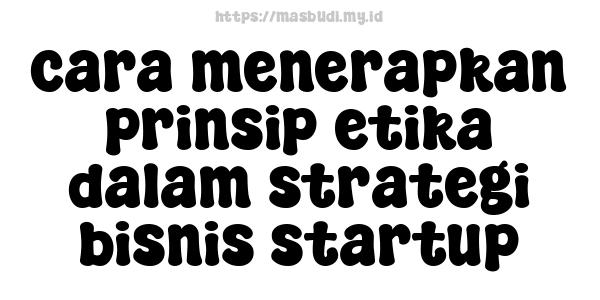 cara menerapkan prinsip etika dalam strategi bisnis startup