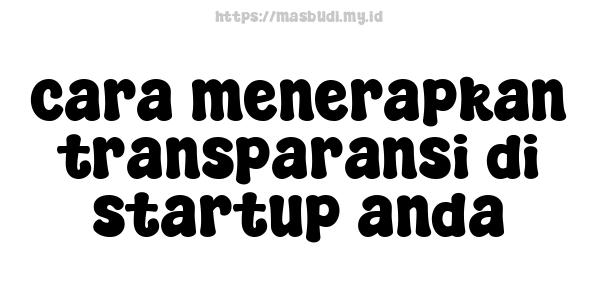 cara menerapkan transparansi di startup anda