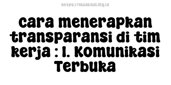 cara menerapkan transparansi di tim kerja : 1. Komunikasi Terbuka