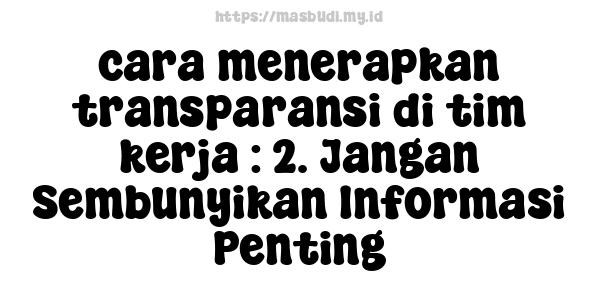 cara menerapkan transparansi di tim kerja : 2. Jangan Sembunyikan Informasi Penting