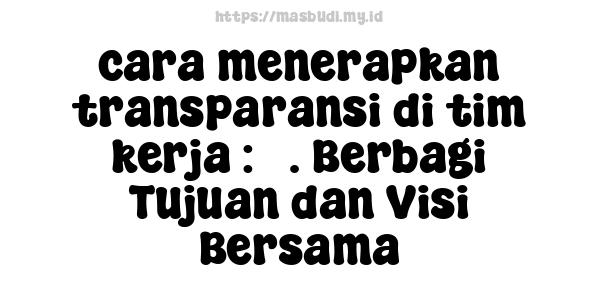 cara menerapkan transparansi di tim kerja : 3. Berbagi Tujuan dan Visi Bersama