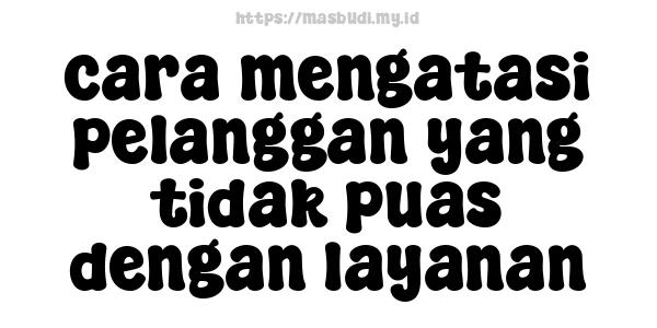 cara mengatasi pelanggan yang tidak puas dengan layanan