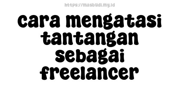 cara mengatasi tantangan sebagai freelancer