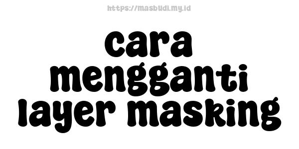 cara mengganti layer masking