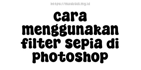 cara menggunakan filter sepia di photoshop