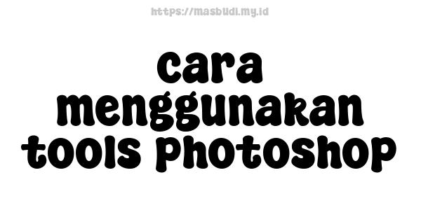 cara menggunakan tools photoshop