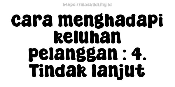 cara menghadapi keluhan pelanggan : 4. Tindak lanjut