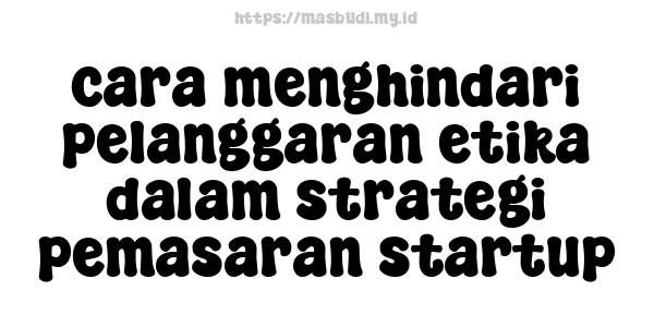 cara menghindari pelanggaran etika dalam strategi pemasaran startup