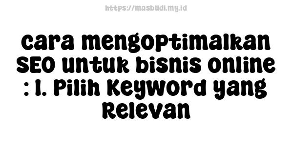 cara mengoptimalkan SEO untuk bisnis online : 1. Pilih Keyword yang Relevan