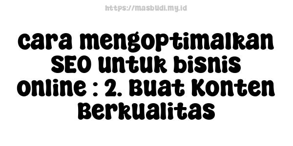 cara mengoptimalkan SEO untuk bisnis online : 2. Buat Konten Berkualitas