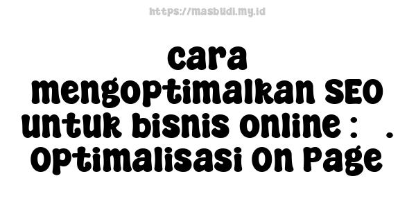 cara mengoptimalkan SEO untuk bisnis online : 3. Optimalisasi On-Page