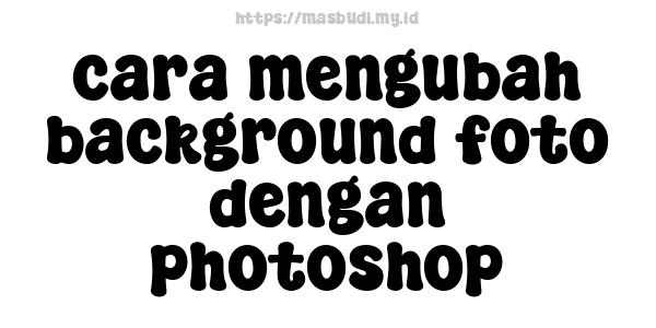 cara mengubah background foto dengan photoshop