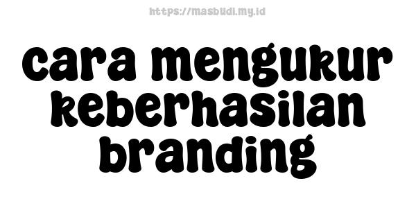 cara mengukur keberhasilan branding