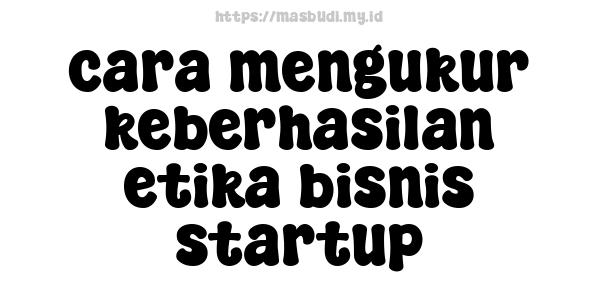 cara mengukur keberhasilan etika bisnis startup