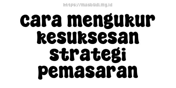 cara mengukur kesuksesan strategi pemasaran