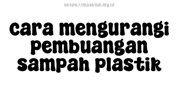 cara mengurangi pembuangan sampah plastik