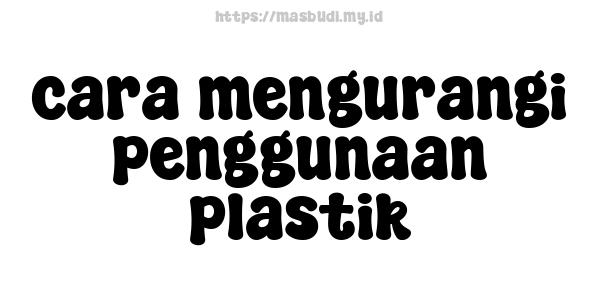 cara mengurangi penggunaan plastik