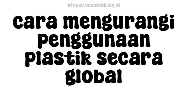 cara mengurangi penggunaan plastik secara global