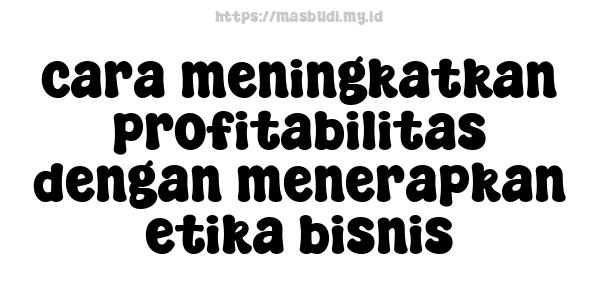 cara meningkatkan profitabilitas dengan menerapkan etika bisnis