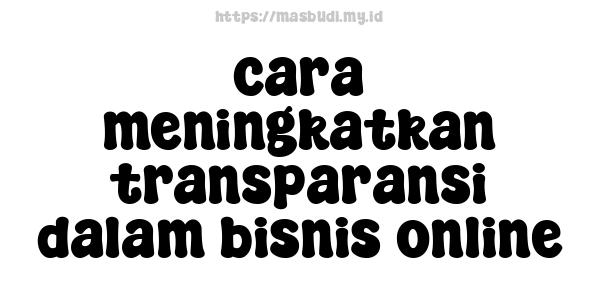 cara meningkatkan transparansi dalam bisnis online