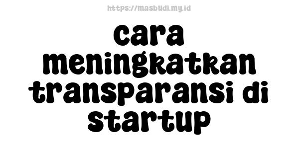 cara meningkatkan transparansi di startup