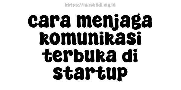 cara menjaga komunikasi terbuka di startup