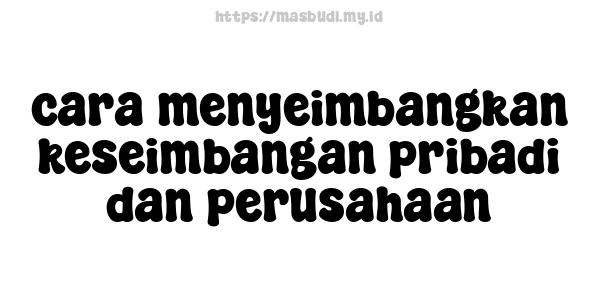 cara menyeimbangkan keseimbangan pribadi dan perusahaan