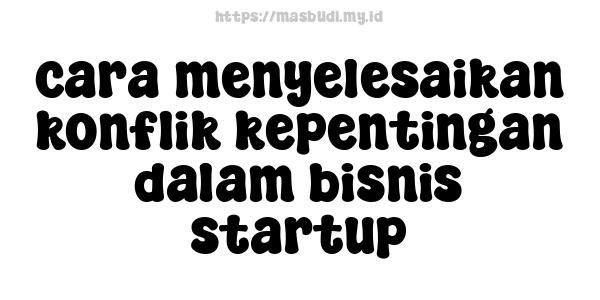 cara menyelesaikan konflik kepentingan dalam bisnis startup