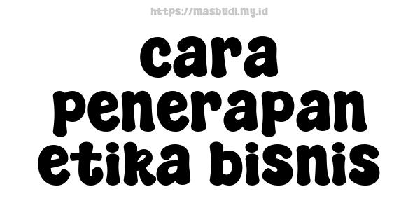 cara penerapan etika bisnis