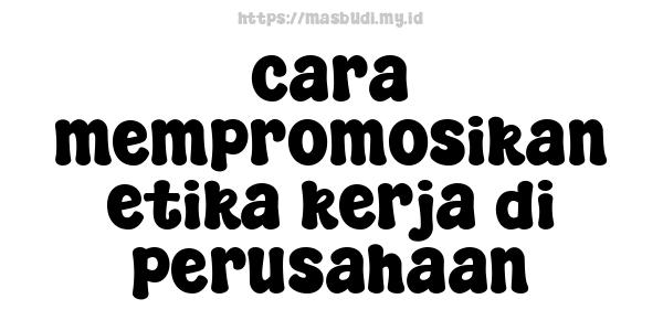 cara-mempromosikan-etika-kerja-di-perusahaan