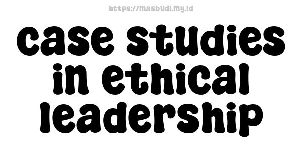 case studies in ethical leadership