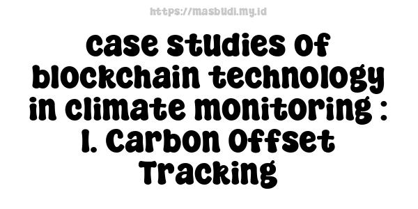 case studies of blockchain technology in climate monitoring : 1. Carbon Offset Tracking