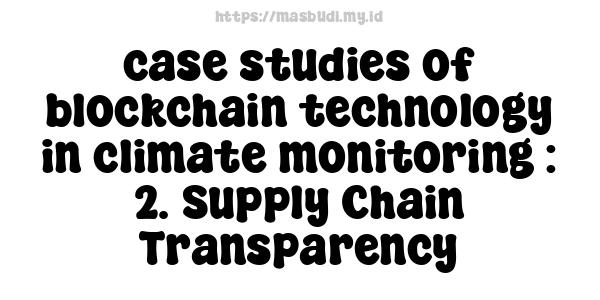 case studies of blockchain technology in climate monitoring : 2. Supply Chain Transparency