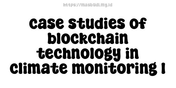 case studies of blockchain technology in climate monitoring 1