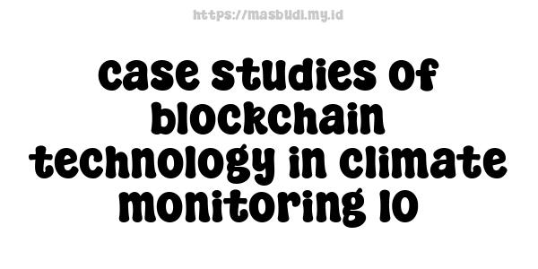 case studies of blockchain technology in climate monitoring 10