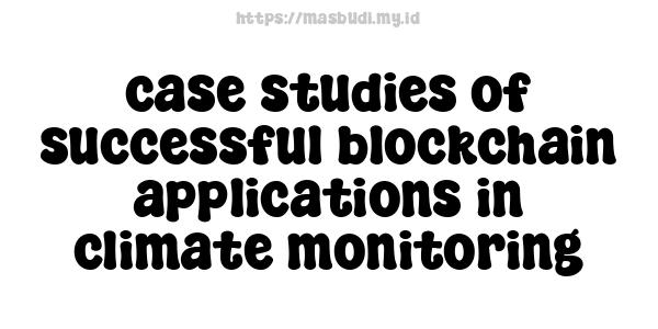 case studies of successful blockchain applications in climate monitoring