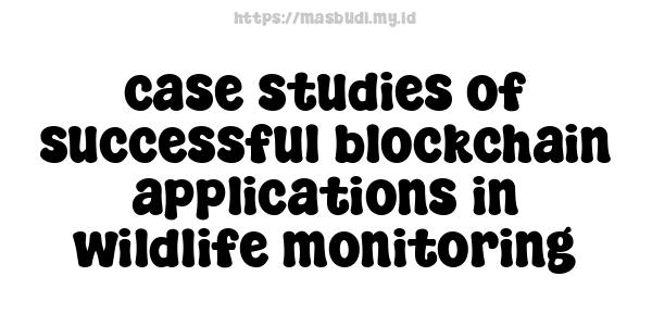 case studies of successful blockchain applications in wildlife monitoring