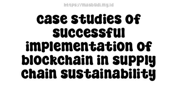 case studies of successful implementation of blockchain in supply chain sustainability