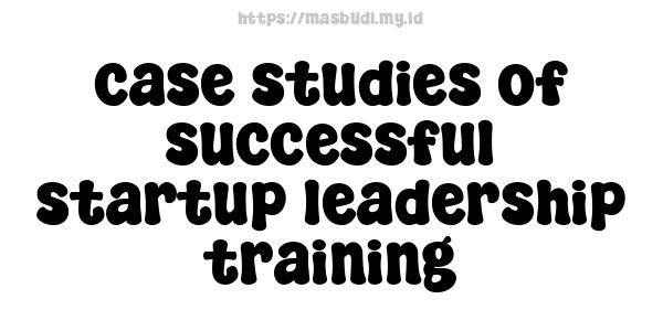 case studies of successful startup leadership training