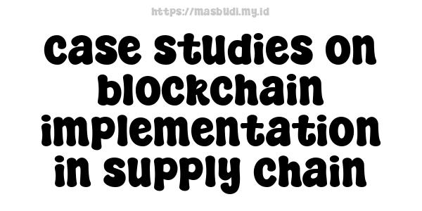 case studies on blockchain implementation in supply chain