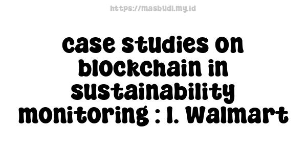 case studies on blockchain in sustainability monitoring : 1. Walmart