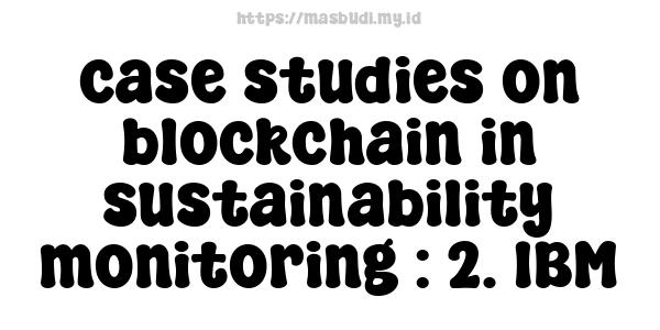 case studies on blockchain in sustainability monitoring : 2. IBM