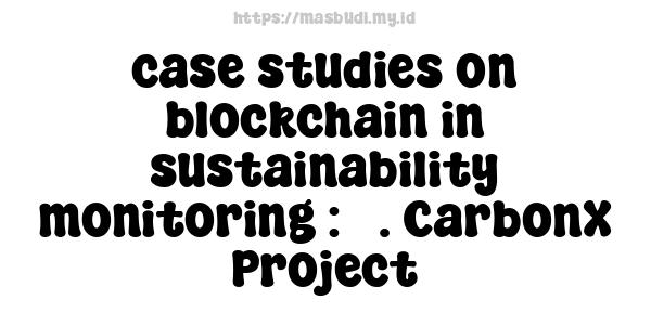 case studies on blockchain in sustainability monitoring : 3. CarbonX Project