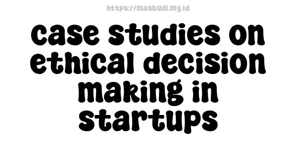 case studies on ethical decision-making in startups