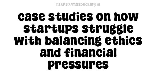 case studies on how startups struggle with balancing ethics and financial pressures