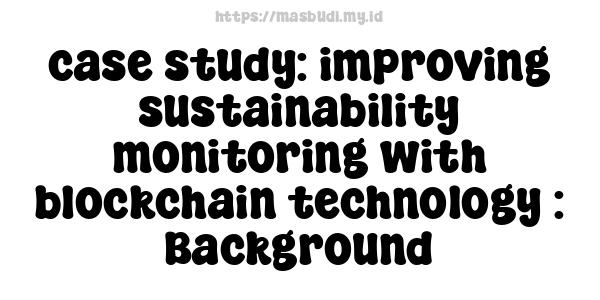 case study: improving sustainability monitoring with blockchain technology : Background