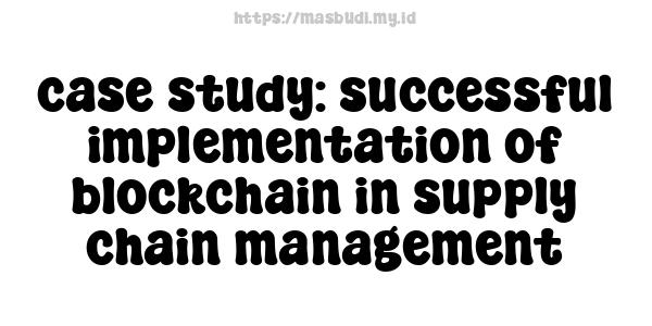 case study: successful implementation of blockchain in supply chain management